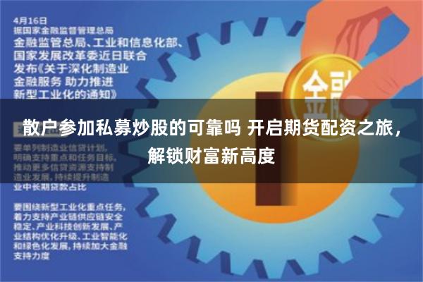 散户参加私募炒股的可靠吗 开启期货配资之旅，解锁财富新高度