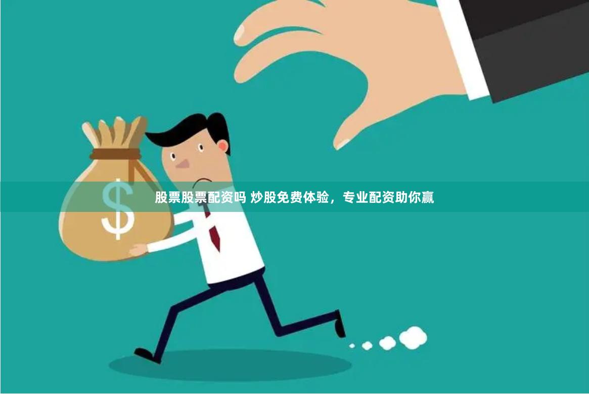 股票股票配资吗 炒股免费体验，专业配资助你赢