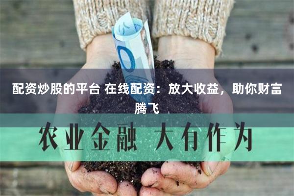 配资炒股的平台 在线配资：放大收益，助你财富腾飞