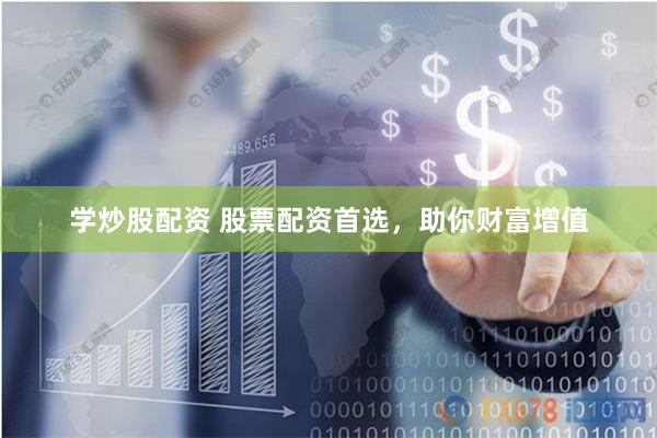 学炒股配资 股票配资首选，助你财富增值