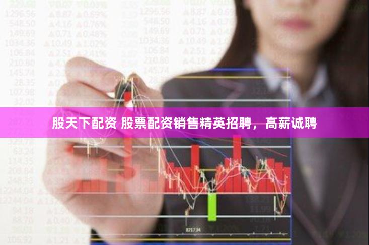 股天下配资 股票配资销售精英招聘，高薪诚聘