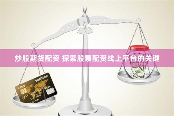 炒股期货配资 探索股票配资线上平台的关键