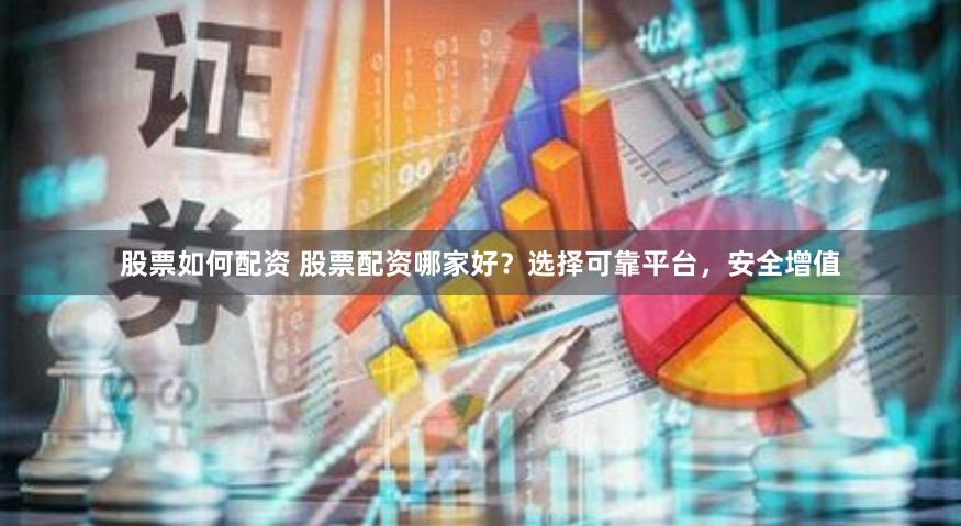 股票如何配资 股票配资哪家好？选择可靠平台，安全增值