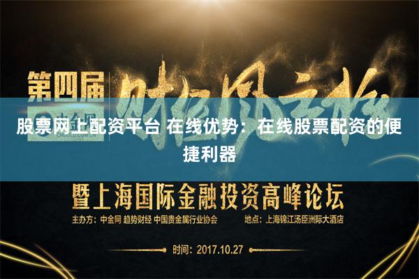 股票网上配资平台 在线优势：在线股票配资的便捷利器