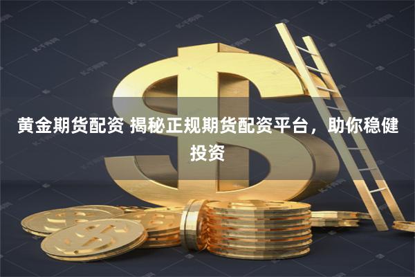 黄金期货配资 揭秘正规期货配资平台，助你稳健投资