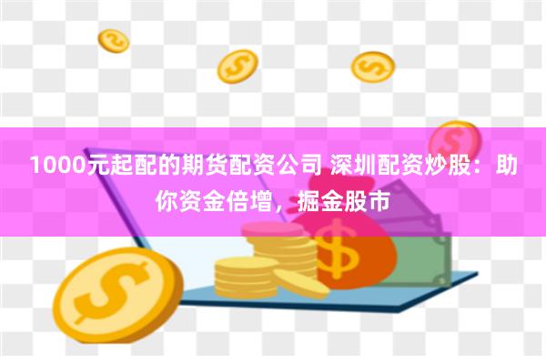 1000元起配的期货配资公司 深圳配资炒股：助你资金倍增，掘金股市