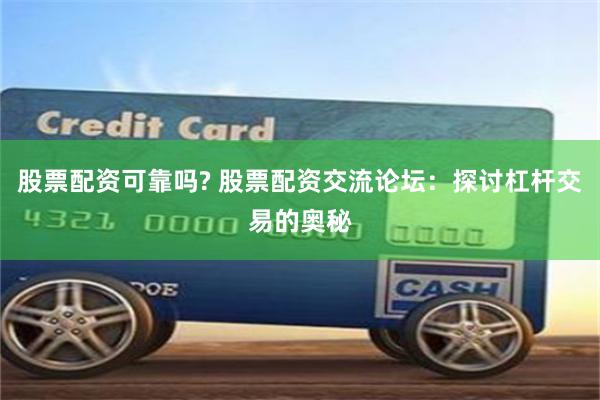 股票配资可靠吗? 股票配资交流论坛：探讨杠杆交易的奥秘