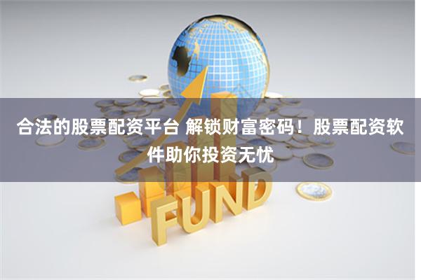 合法的股票配资平台 解锁财富密码！股票配资软件助你投资无忧