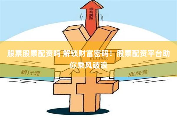 股票股票配资吗 解锁财富密码！股票配资平台助你乘风破浪