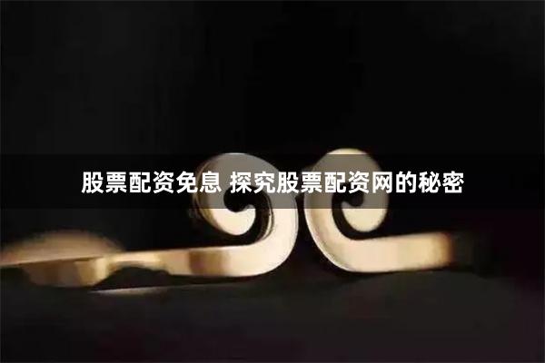 股票配资免息 探究股票配资网的秘密