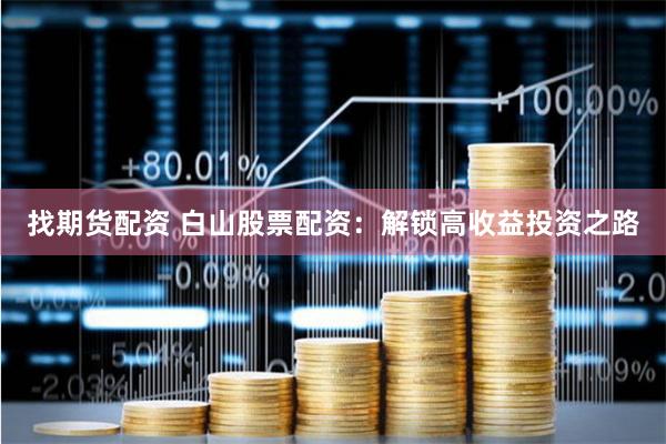 找期货配资 白山股票配资：解锁高收益投资之路