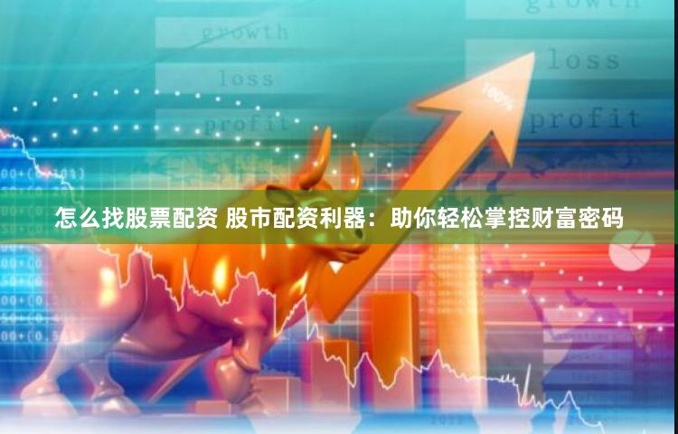 怎么找股票配资 股市配资利器：助你轻松掌控财富密码
