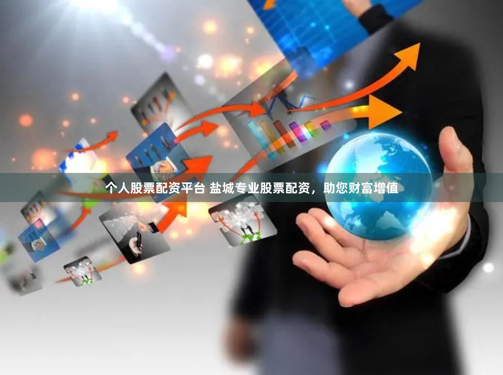 个人股票配资平台 盐城专业股票配资，助您财富增值