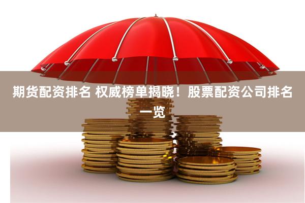 期货配资排名 权威榜单揭晓！股票配资公司排名一览