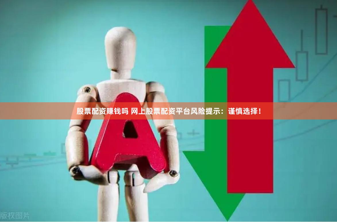 股票配资赚钱吗 网上股票配资平台风险提示：谨慎选择！