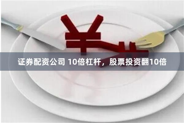 证券配资公司 10倍杠杆，股票投资翻10倍