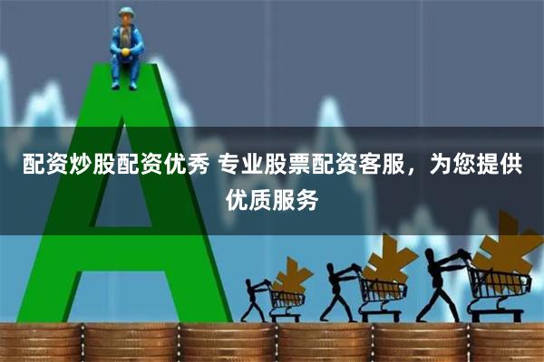 配资炒股配资优秀 专业股票配资客服，为您提供优质服务