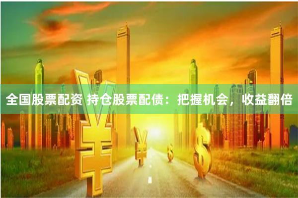全国股票配资 持仓股票配债：把握机会，收益翻倍