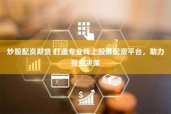 炒股配资期货 打造专业线上股票配资平台，助力投资决策