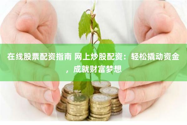 在线股票配资指南 网上炒股配资：轻松撬动资金，成就财富梦想