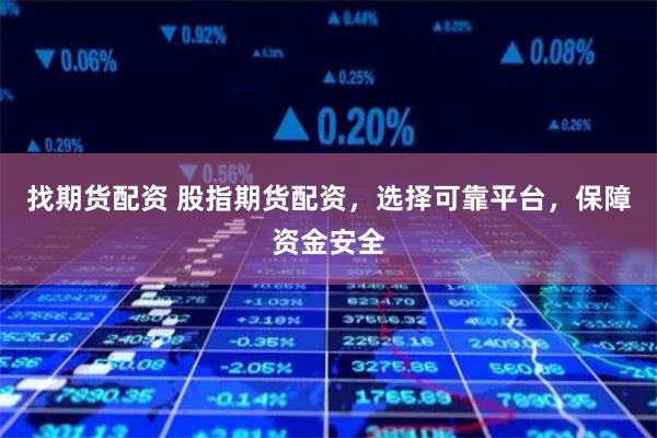 找期货配资 股指期货配资，选择可靠平台，保障资金安全