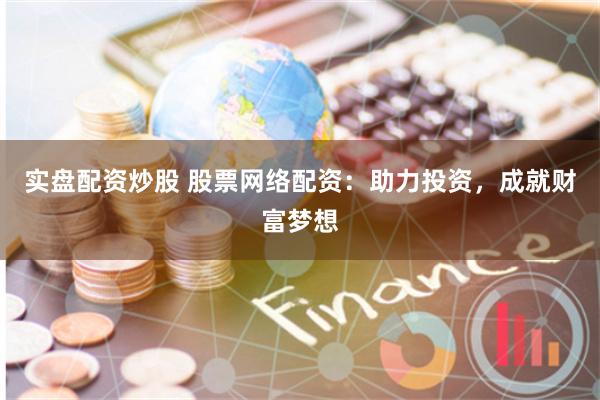 实盘配资炒股 股票网络配资：助力投资，成就财富梦想
