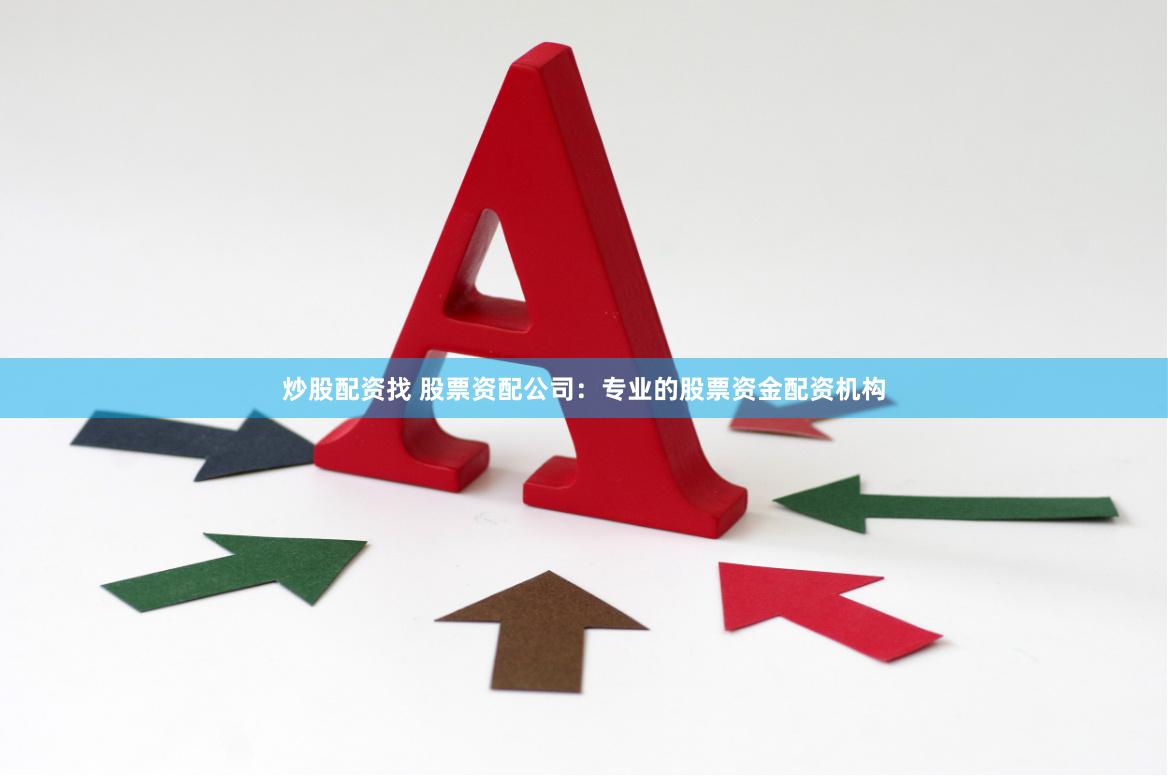炒股配资找 股票资配公司：专业的股票资金配资机构
