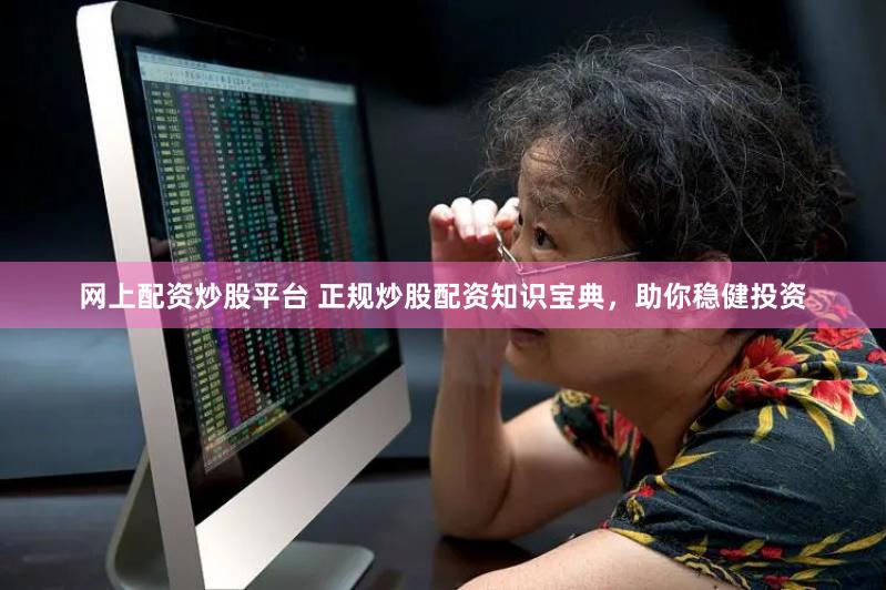 网上配资炒股平台 正规炒股配资知识宝典，助你稳健投资