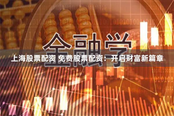 上海股票配资 免费股票配资：开启财富新篇章