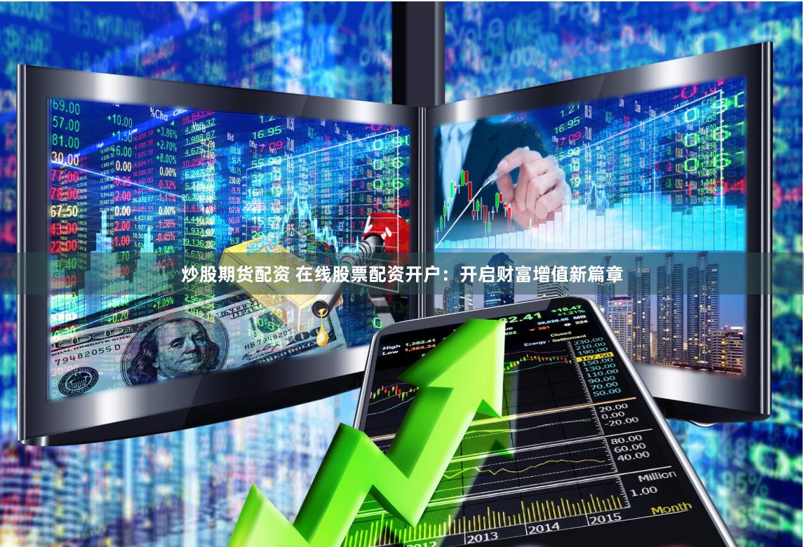 炒股期货配资 在线股票配资开户：开启财富增值新篇章